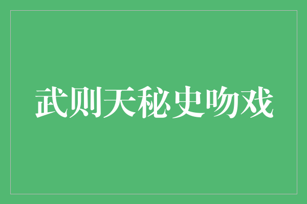 权谋与爱情的交织：揭秘武则天秘史中的吻戏