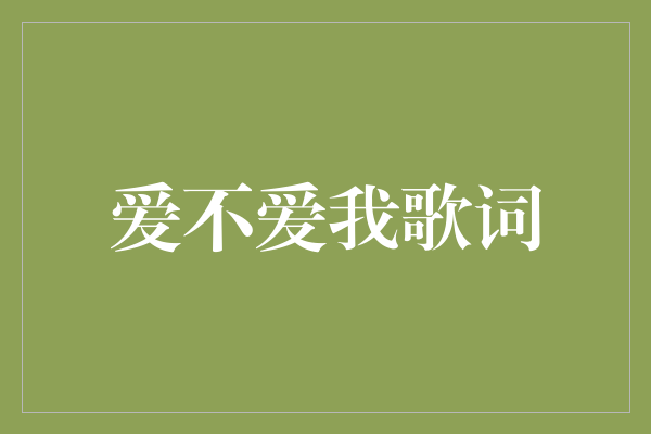 深情款款，探寻爱的真谛——解读《爱不爱我》歌词