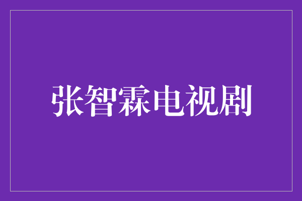 张智霖：演绎魅力与才华并存的电视剧巨星