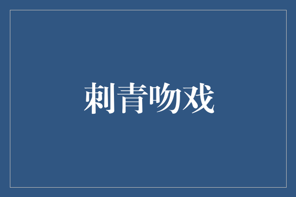 刺青吻戏：艺术与激情的交织