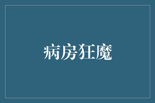 病房狂魔：探索医院背后的阴谋与秘密