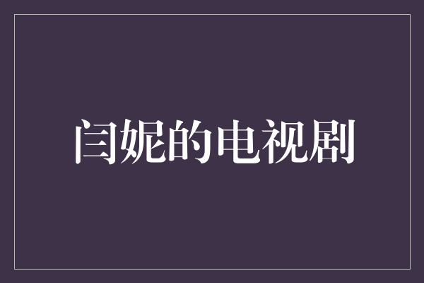 《闫妮的电视剧：一部独具魅力的演艺之旅》