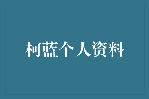 《探寻柯蓝的神秘面纱：一个耀眼星光背后的真实故事》