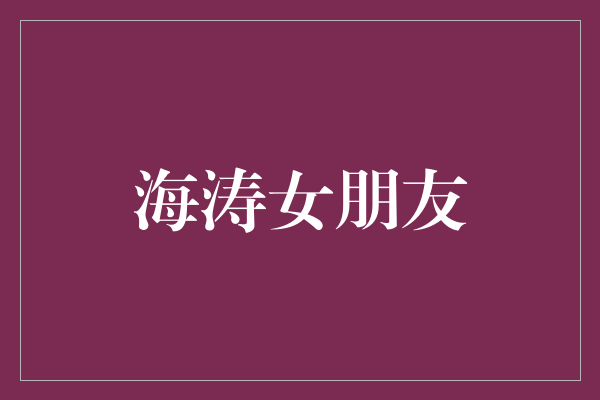 海涛女朋友：他背后的支持与力量