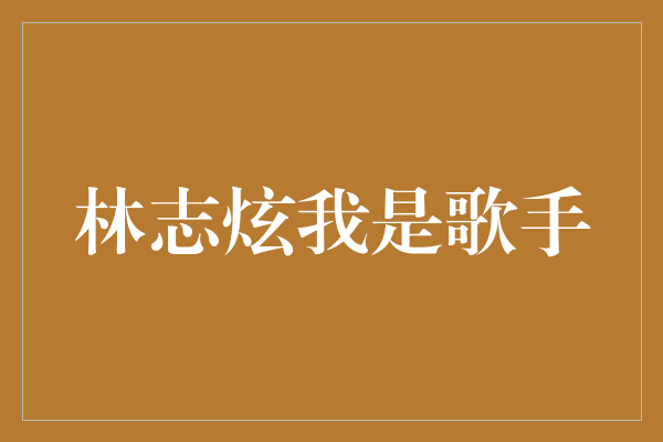 林志炫《我是歌手》：绝世嗓音征服舞台