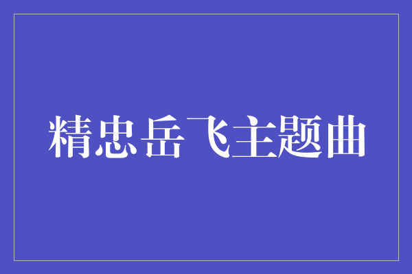 英雄气概浩然——《精忠岳飞主题曲》