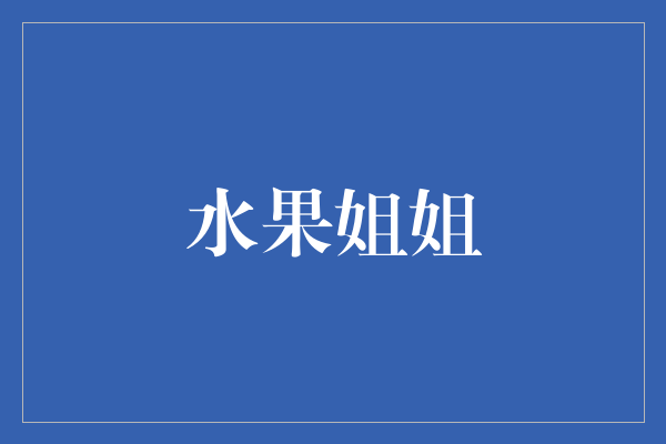 水果姐姐：跨界艺术家与全球偶像的光辉转型