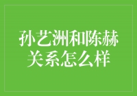 揭秘孙艺洲与陈赫：友谊的深浅背后藏着什么故事？