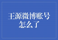 新闻：王源微博账号意外停用，引发粉丝猜测和关注