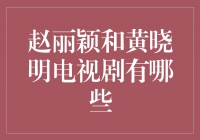 超强搭档！赵丽颖和黄晓明主演的热门电视剧有哪些？