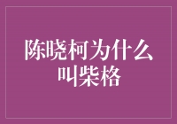 解密陈晓柯之谜：为什么他被称为柴格？