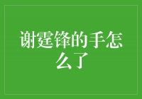 谢霆锋的手怎么了？解密他身上的伤痕