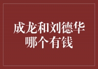 财富之争：成龙与刘德华，谁拥有更多财富？