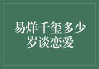 易烊千玺多少岁谈恋爱？年龄不是爱情的界限！