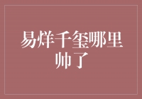 易烊千玺：颜值与才华并存，他的魅力何处可寻？