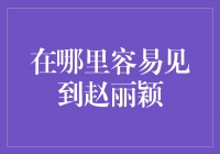 赵丽颖近距离接触！她最常出没的地方是哪里？