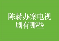 《陈赫主演的办案电视剧有哪些？探索真相的精彩剧集推荐》