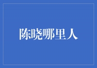 揭秘陈晓的神秘故乡