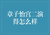 章子怡宫二演得如何？一场华丽的演技巅峰之战