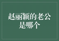 揭秘赵丽颖的幸福伴侣！谁是她的老公？