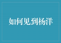 如何与杨洋见面——追寻偶像的心动时刻