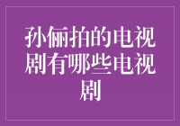 孙俪主演的电视剧作品盘点，引领观众走进不同的故事世界