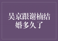 吴京与谢楠：“心战”十年，爱情加冕纪念日