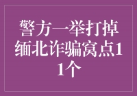 打掉诈骗窝点！警方成功摧毁11个缅北诈骗团伙