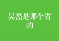 揭秘吴磊：他来自哪个省份？