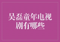 追忆吴磊童年电视剧，重温经典成长时光