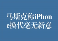 马斯克不屑iPhone换代：创新何在？