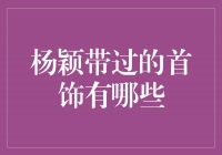 杨颖带过的首饰：闪耀的华丽宝藏