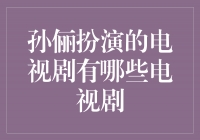 从古装到现代，孙俪演绎经典角色的电视剧大盘点！