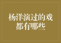 从青涩少年到成熟演员，揭秘杨洋演过的经典戏剧作品