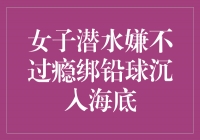 勇敢无畏！女子潜水嫌不过瘾绑铅球沉入海底